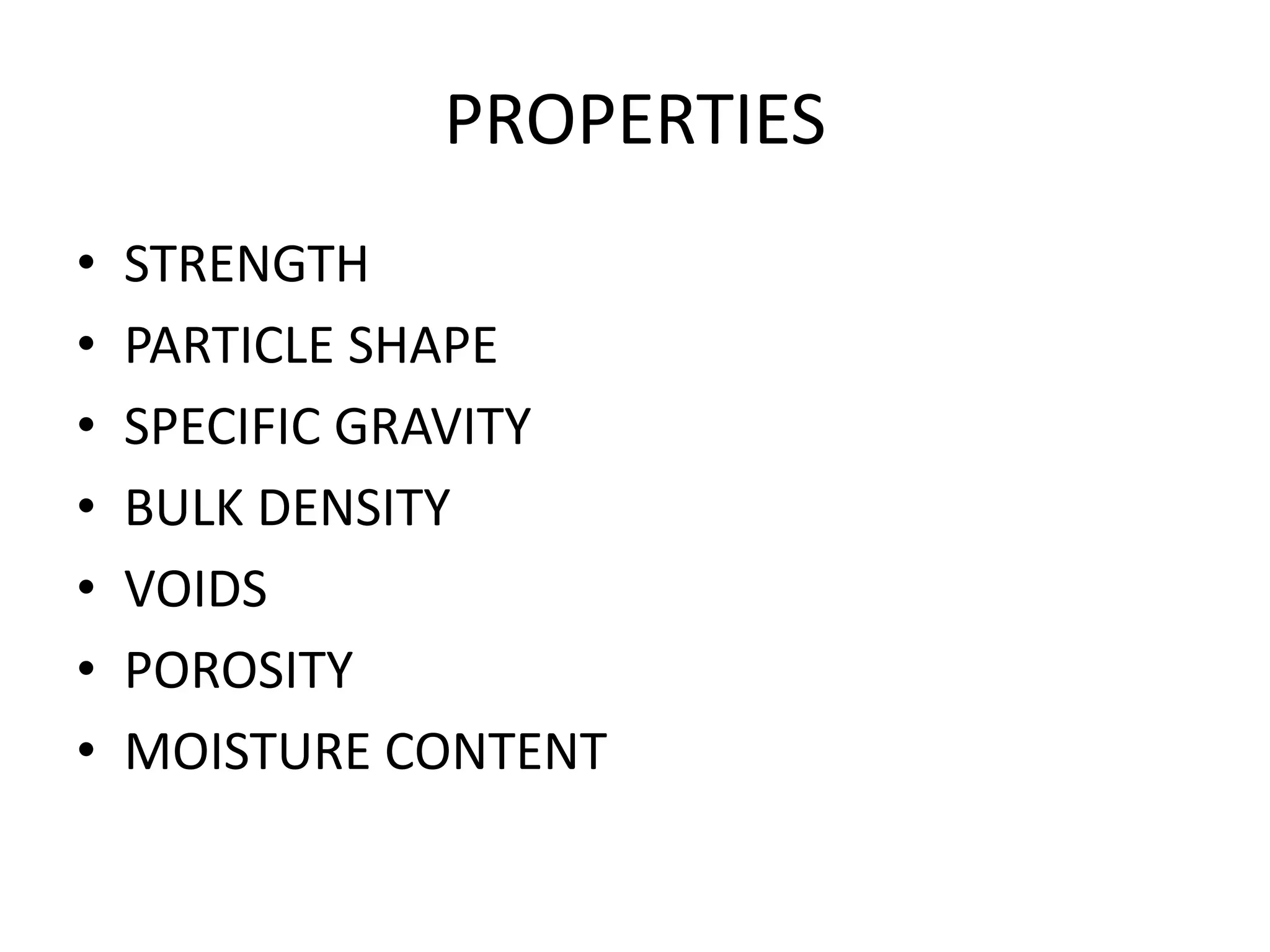 PROPERTIES
• STRENGTH
• PARTICLE SHAPE
• SPECIFIC GRAVITY
• BULK DENSITY
• VOIDS
• POROSITY
• MOISTURE CONTENT
 