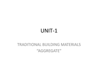 UNIT-1
TRADITIONAL BUILDING MATERIALS
“AGGREGATE”
 