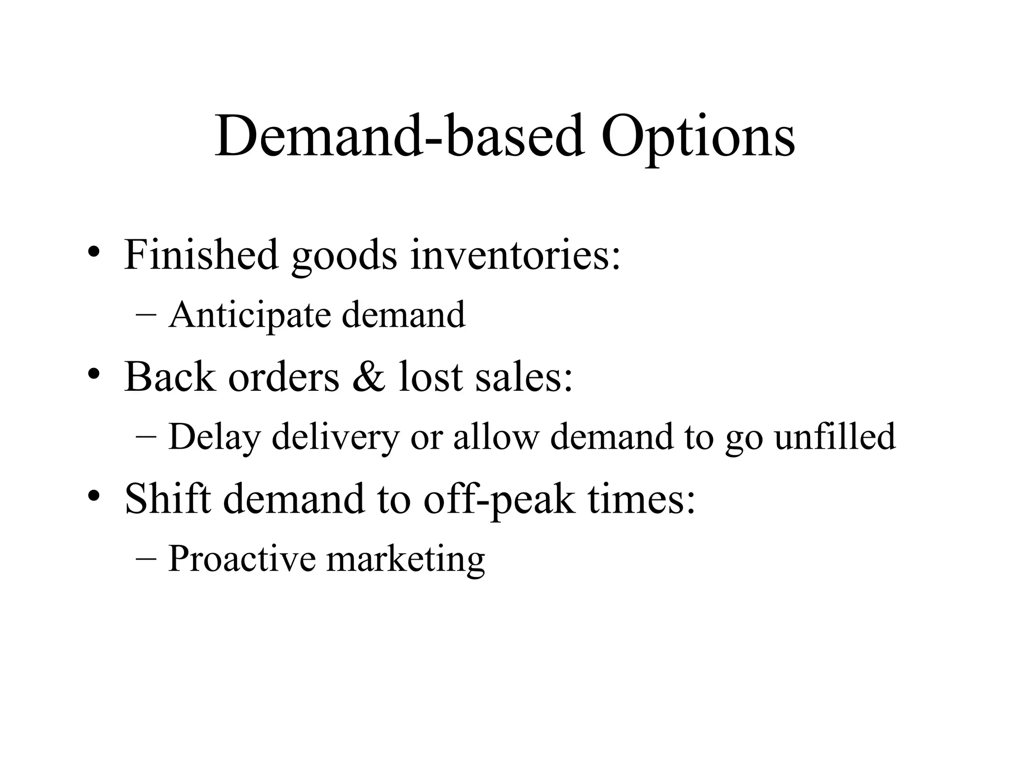Demand-based Options Finished goods inventories: Anticipate demand Back orders & lost sales: Delay delivery or allow demand to go unfilled Shift demand to off-peak times: Proactive marketing 