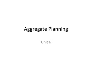Aggregate Planning
Unit 6
 