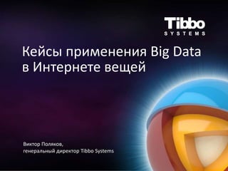 Кейсы применения Big Data
в Интернете вещей
Виктор Поляков,
генеральный директор Tibbo Systems
 