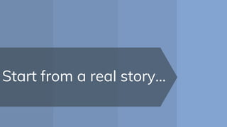Start from a real story...
 