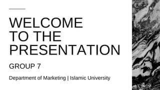 WELCOME
TO THE
PRESENTATION
Department of Marketing | Islamic University
GROUP 7
 