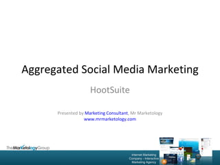 Aggregated Social Media Marketing HootSuite Presented by  Marketing Consultant , Mr Marketology www.mrmarketology.com 
