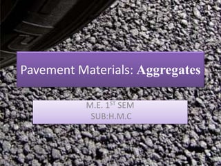 Pavement Materials: Aggregates
M.E. 1ST SEM
SUB:H.M.C
 