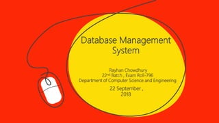 Database Management
System
Rayhan Chowdhury
22nd Batch , Exam Roll-796
Department of Computer Science and Engineering
22 September ,
2018
 