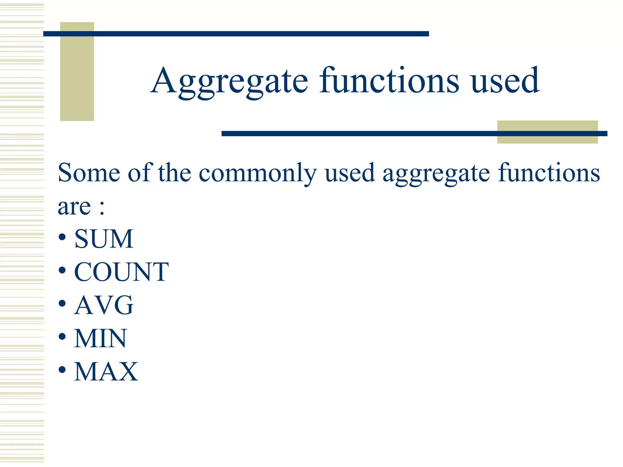 Aggregate functions used Some of the commonly used aggregate functions are : SUM COUNT AVG MIN MAX 