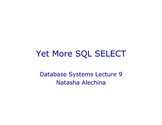 Yet More SQL SELECT
Database Systems Lecture 9
Natasha Alechina
 