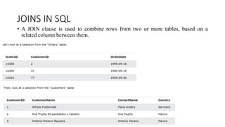 JOINS IN SQL
• A JOIN clause is used to combine rows from two or more tables, based on a
related column between them.
 