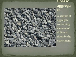 A sample of
aggregate
containing
element of
different
sizes for the
experiment.
Coarse
aggrega
te
 