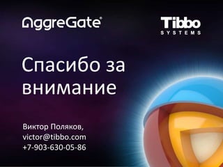 Спасибо за
внимание
Виктор Поляков,
victor@tibbo.com
+7-903-630-05-86
 