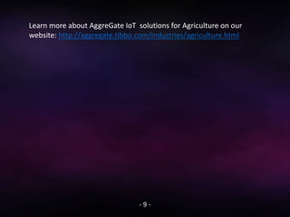 - 9 -
Learn more about AggreGate IoT solutions for Agriculture on our
website: http://aggregate.tibbo.com/industries/agriculture.html
 
