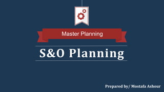 S&O Planning
Master Planning
Prepared by/ Mostafa Ashour
 