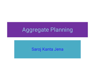 Aggregate Planning
Saroj Kanta Jena
 