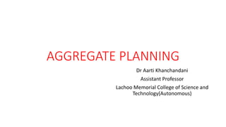 AGGREGATE PLANNING
Dr Aarti Khanchandani
Assistant Professor
Lachoo Memorial College of Science and
Technology(Autonomous)
 