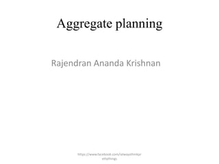 Aggregate planning

Rajendran Ananda Krishnan




      https://www.facebook.com/ialwaysthinkpr
                     ettythings
 