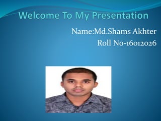 Name:Md.Shams Akhter
Roll N0-16012026
 