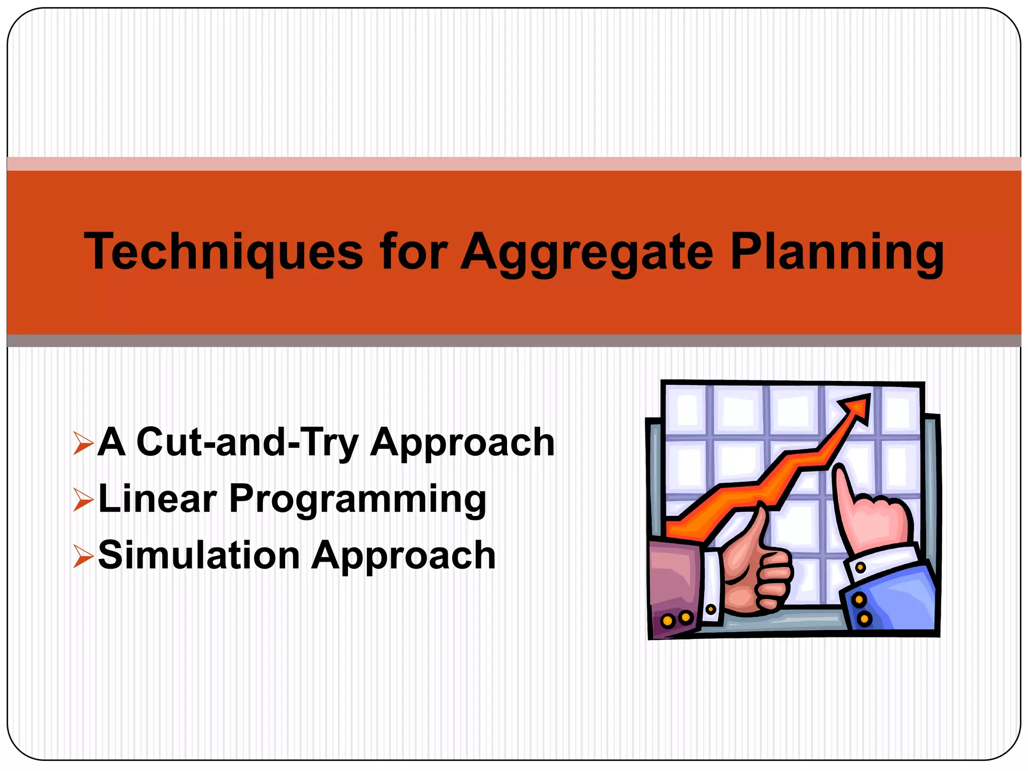 A Cut-and-Try Approach
Linear Programming
Simulation Approach
Techniques for Aggregate Planning
 