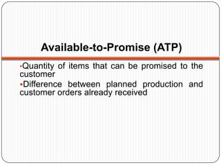 Available-to-Promise (ATP)
•Quantity of items that can be promised to the
customer
Difference between planned production and
customer orders already received
 