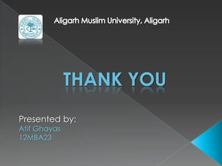 THANK YOU
Presented by:
Atif Ghayas
12MBA23
 