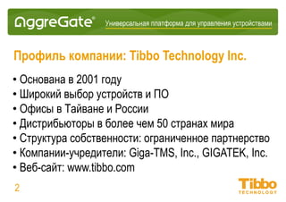 Интеграционная IoT-платформа
Группа компаний Tibbo
• Основана в 2001 году
• Офисы на Тайване и в России
• Партнеры более чем в 50 странах мира
• Система владения: товарищество с ограниченной ответственностью
Участники:
• Tibbo Systems (ПО)
• Tibbo Technology (оборудование)
02
 