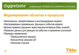 Интеграционная IoT-платформа
Проблемно-ориентированные языки
• Язык выражений подобен формулам Microsoft Excel
• Язык запросов подобен SQL
• Оба языка обращаются к единой модели данных
• Оба языка учитывают внутреннюю модель безопасности
• Интегрированная разработка Java и R-скриптов для улучшения сценариев
логики и машинного обучения
24
 
