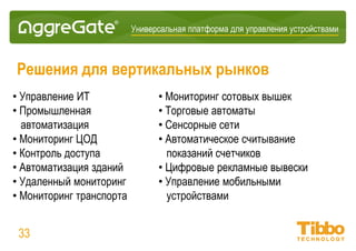 Интеграционная IoT-платформа
Отчеты
• Пригодное для печати представление любых табличных данных
• Источники: запросы, скрипты, история событий/значений и т.д.
• Встроенные генератор и редактор шаблонов отчетов
• Интегрированный обозреватель отчетов
• Экспорт в PDF, RTF, ODT, HTML, XML, XLS, CSV и др.
• Экспорт и отправка отчета посредством e-mail по расписанию
33
 