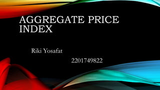 AGGREGATE PRICE
INDEX
Riki Yosafat
2201749822
 