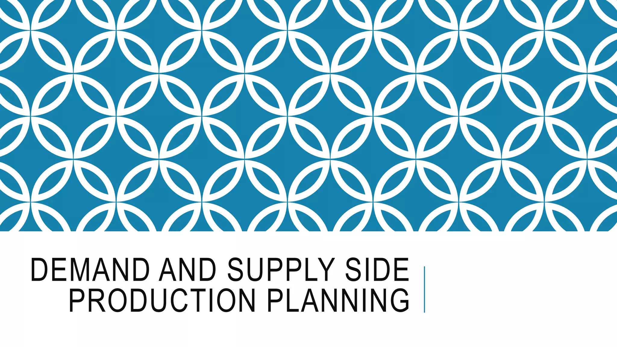DEMAND AND SUPPLY SIDE
PRODUCTION PLANNING
 