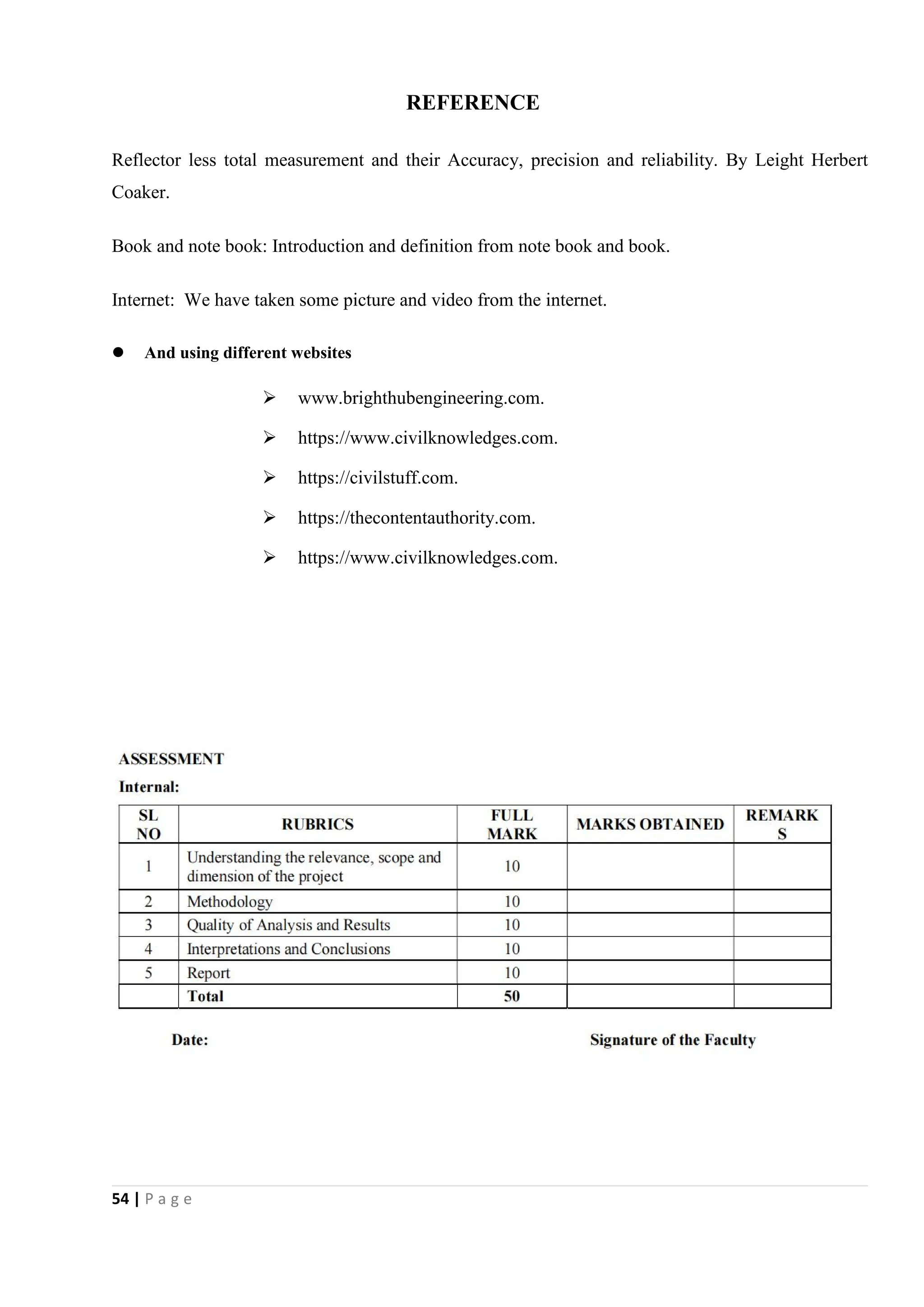 54 | P a g e
REFERENCE
Reflector less total measurement and their Accuracy, precision and reliability. By Leight Herbert
Coaker.
Book and note book: Introduction and definition from note book and book.
Internet: We have taken some picture and video from the internet.
 And using different websites
 www.brighthubengineering.com.
 https://www.civilknowledges.com.
 https://civilstuff.com.
 https://thecontentauthority.com.
 https://www.civilknowledges.com.
 