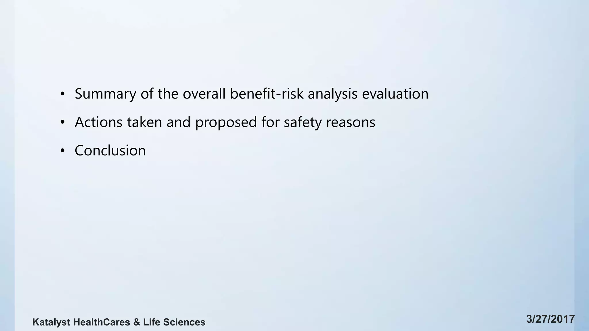 • Summary of the overall benefit-risk analysis evaluation
• Actions taken and proposed for safety reasons
• Conclusion
3/27/2017Katalyst HealthCares & Life Sciences
 