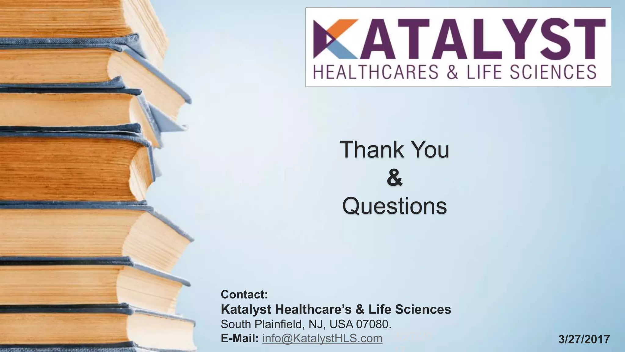 3/27/2017
Thank You
&
Questions
3/27/20
Contact:
Katalyst Healthcare’s & Life Sciences
South Plainfield, NJ, USA 07080.
E-Mail: info@KatalystHLS.com
 