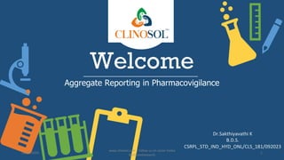 Welcome
Aggregate Reporting in Pharmacovigilance
Dr.Sakthiyavathi K
B.D.S.
CSRPL_STD_IND_HYD_ONL/CLS_181/092023
10/01/2023
www.clinosol.com | follow us on social media
@clinosolresearch
1
 