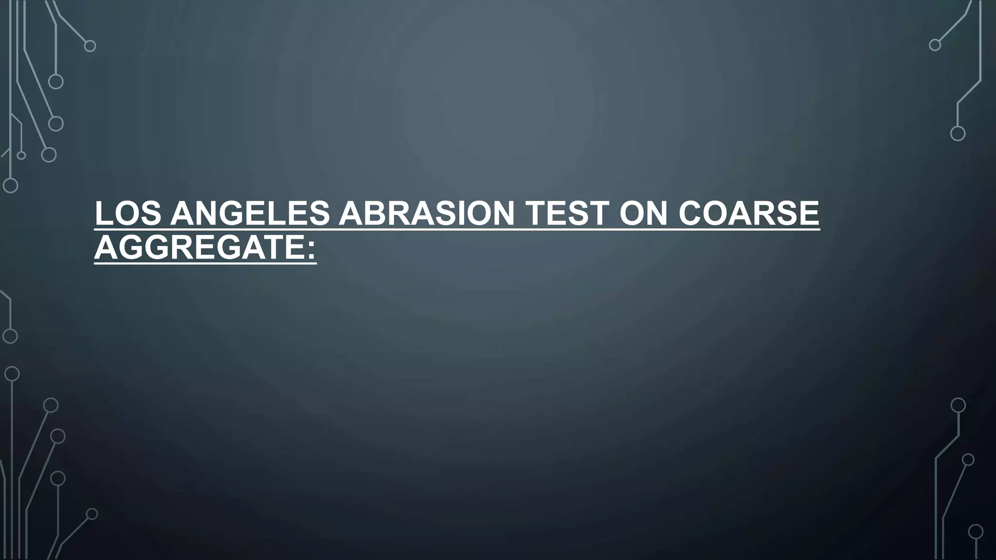LOS ANGELES ABRASION TEST ON COARSE
AGGREGATE:
 