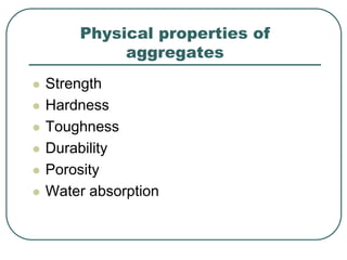 Physical properties of
aggregates
 Strength
 Hardness
 Toughness
 Durability
 Porosity
 Water absorption
 