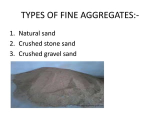 TYPES OF FINE AGGREGATES:-
1. Natural sand
2. Crushed stone sand
3. Crushed gravel sand
 