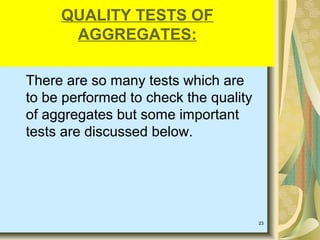 23
There are so many tests which are
to be performed to check the quality
of aggregates but some important
tests are discussed below.
QUALITY TESTS OF
AGGREGATES:
 