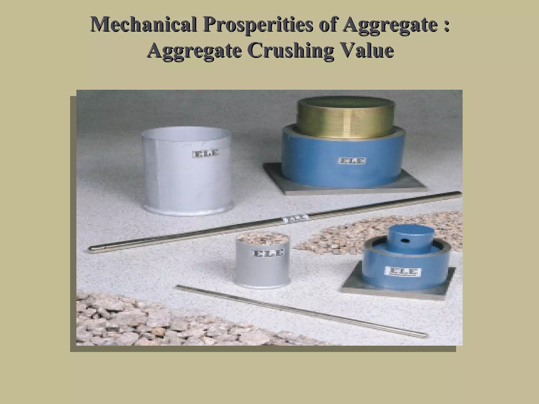 Mechanical Prosperities of Aggregate :Mechanical Prosperities of Aggregate :
Aggregate Crushing ValueAggregate Crushing Value
 