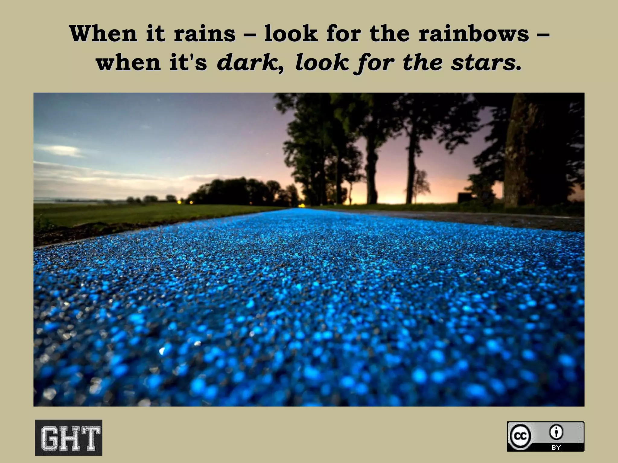 When it rains – look for the rainbows –When it rains – look for the rainbows –
when it'swhen it's darkdark,, look for the starslook for the stars..
 
