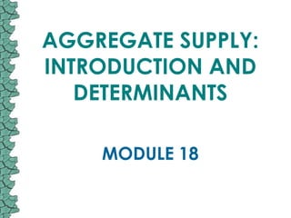 AGGREGATE SUPPLY:
INTRODUCTION AND
   DETERMINANTS

    MODULE 18
 