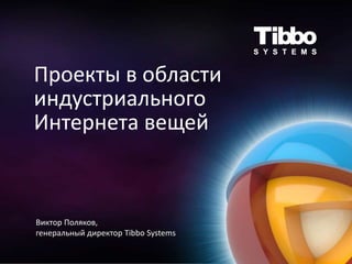 Проекты в области
индустриального
Интернета вещей
Виктор Поляков,
генеральный директор Tibbo Systems
 