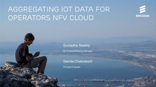 Aggregating IOT DATA for
operators nfv cloud
Sumedha Swamy
Sr. Product Marketing Manager
Samita ChakrabartI
Principal Engineer
 