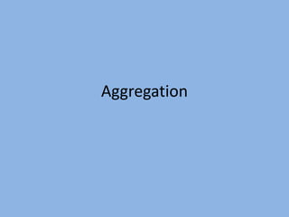 Aggregation
 