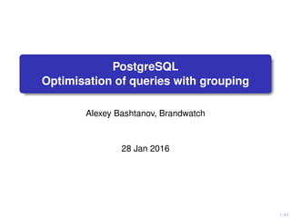 1/44
PostgreSQL
Optimisation of queries with grouping
Alexey Bashtanov, Brandwatch
28 Jan 2016
 