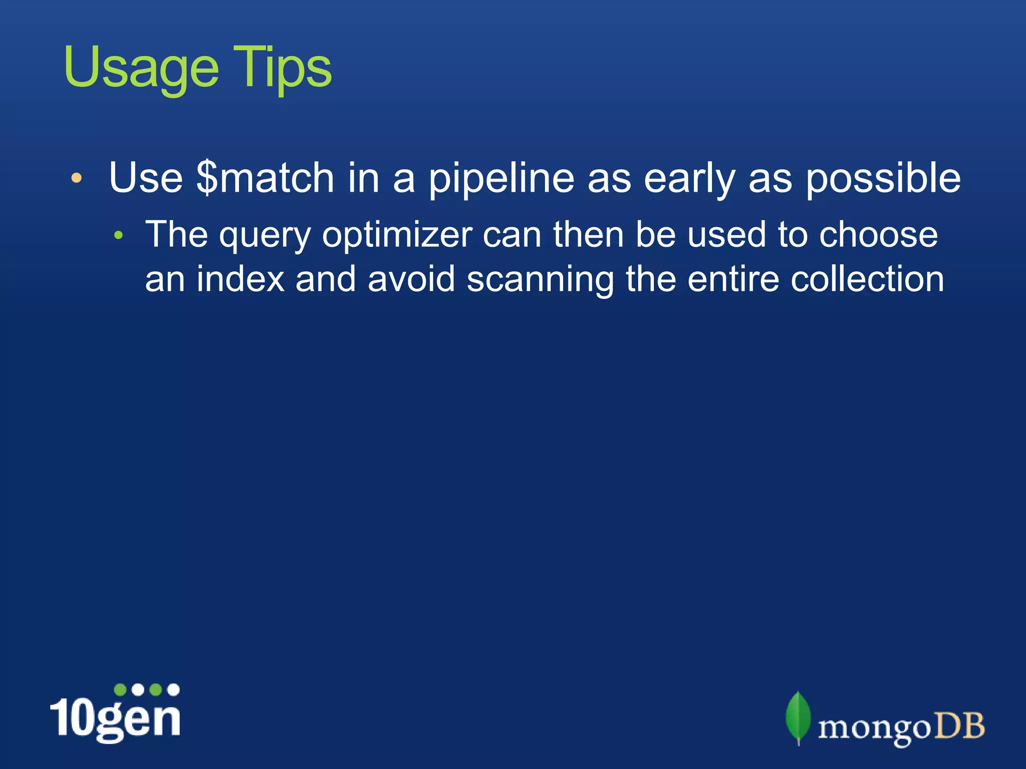 Usage TipsUse $match in a pipeline as early as possibleThe query optimizer can then be used to choose an index and avoid scanning the entire collection