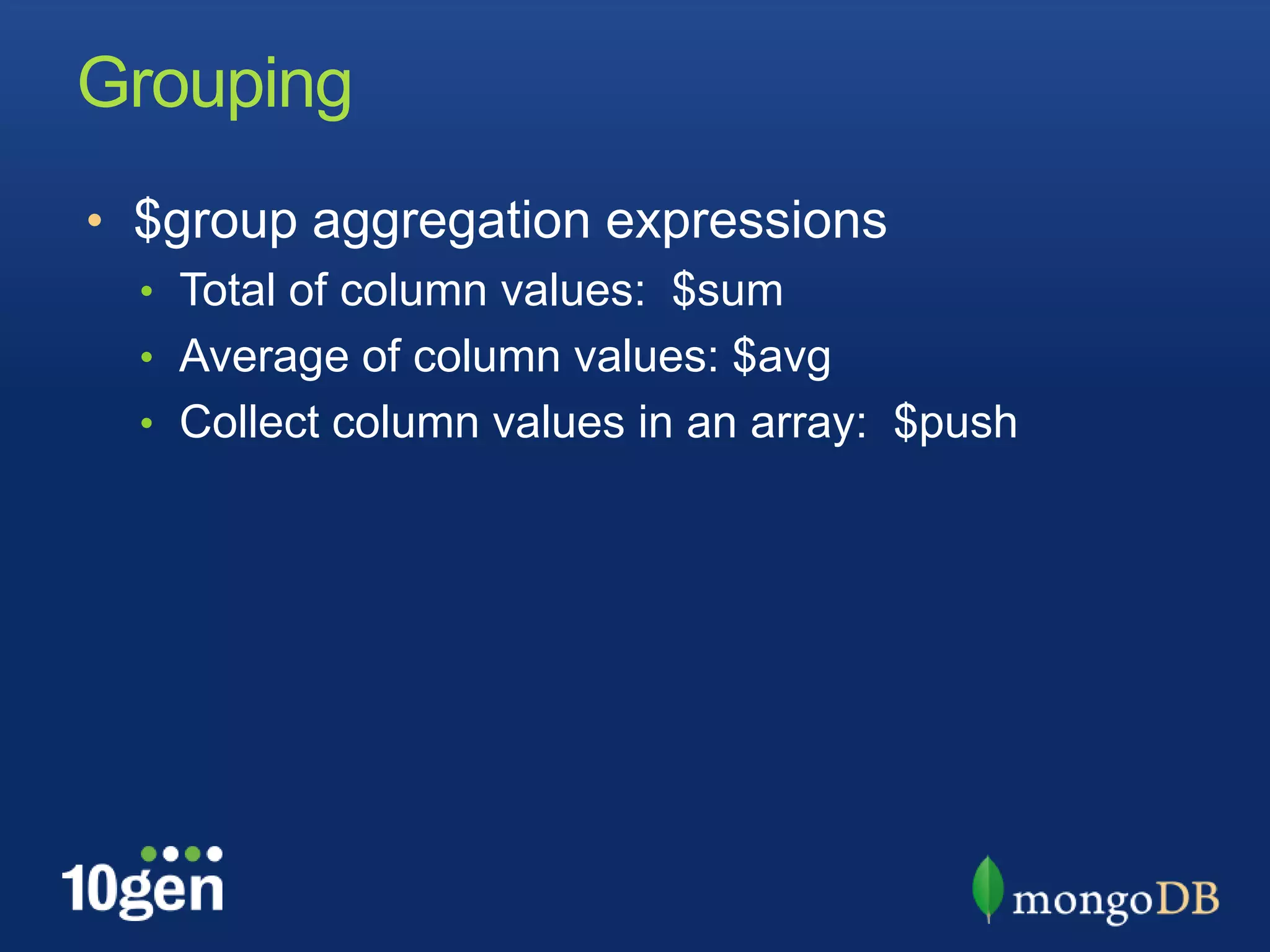 Grouping$group aggregation expressionsTotal of column values:  $sumAverage of column values: $avgCollect column values in an array:  $push