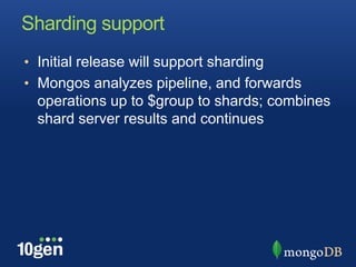 Sharding supportInitial release will support shardingMongos analyzes pipeline, and forwards operations up to $group to shards; combines shard server results and continues