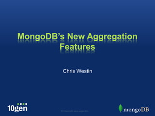 MongoDB’s New Aggregation Features Chris Westin © Copyright 2010 10gen Inc. 