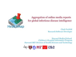 Aggregation of online media reports  for global infectious disease intelligence Clark Freifeld Research Software Developer Harvard Medical School  Children’s Hospital Informatics Program Harvard-MIT Division of Health Sciences and Technology 