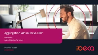 December 9, 2020
www.ibexa.co
Aggregation API in Ibexa DXP
Presenters:
Adam Wójs, Jani Tarvainen
 